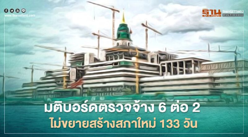 มติบอร์ดตรวจจ้าง6ต่อ2ไม่ขยายสร้างสภาใหม่133วัน มติบอร์ดตรวจจ้าง6ต่อ2ไม่ขยายสร้างสภาใหม่133วัน