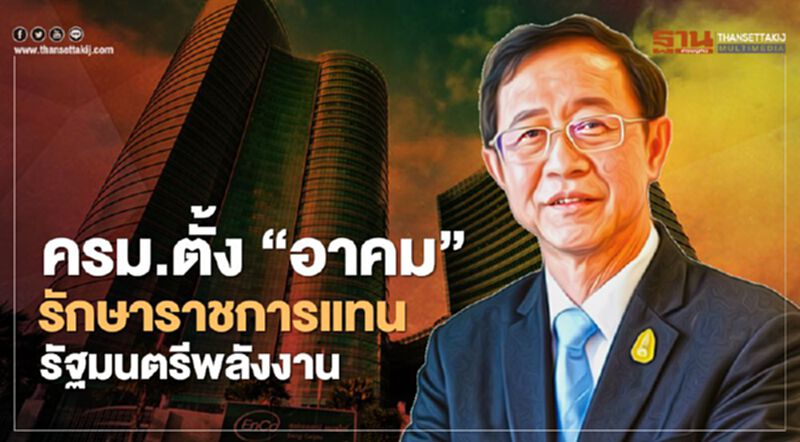 “ครม.”ตั้ง “อาคม” รักษาราชการแทนรัฐมนตรีว่าการกระทรวงพลังงาน “ครม.”ตั้ง “อาคม” รักษาราชการแทนรัฐมนตรีว่าการกระทรวงพลังงาน