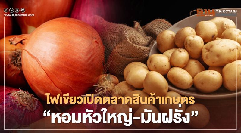 ครม.เห็นชอบเปิดตลาดสินค้าเกษตร "หอมหัวใหญ่-มันฝรั่ง"