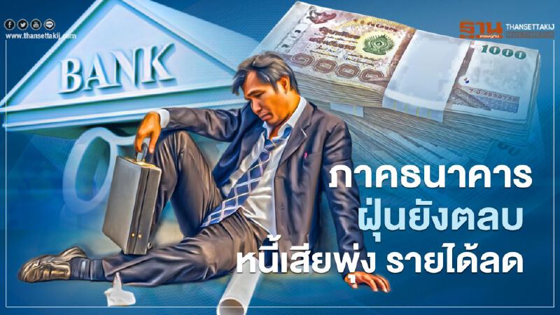 ภาคธนาคารฝุ่นยังตลบ หนี้เสียพุ่ง รายได้ลด ภาคธนาคารฝุ่นยังตลบ หนี้เสียพุ่ง รายได้ลด
