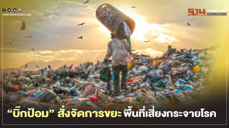 “บิ๊กป้อม” สั่ง คุมเข้มจัดการขยะตกค้างพื้นที่เสี่ยงกระจายโรค 