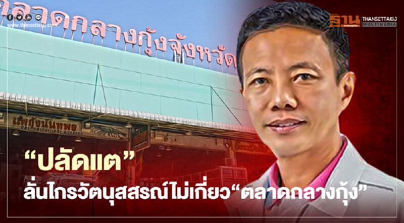 "ปลัดแต"ลั่นไกรวัตนุสสรณ์ไม่เกี่ยว"ตลาดกลางกุ้ง" "ปลัดแต"ลั่นไกรวัตนุสสรณ์ไม่เกี่ยว"ตลาดกลางกุ้ง"