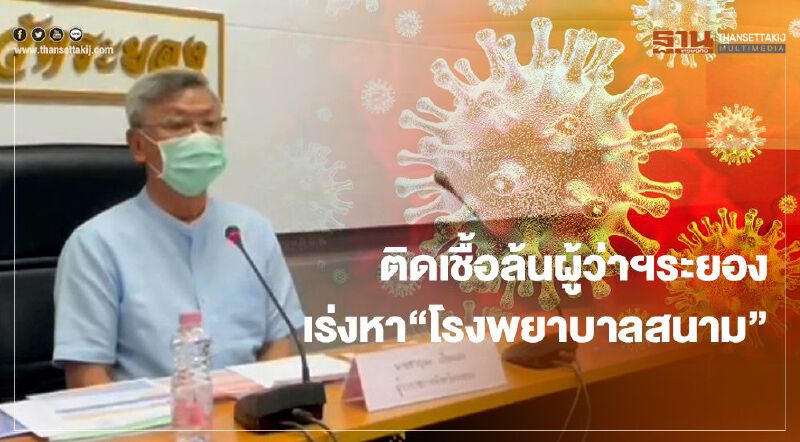 ติดเชื้อล้นผู้ว่าฯระยองเร่งหา"โรงพยาบาลสนาม"