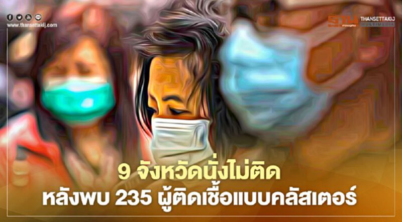 9 จังหวัดนั่งไม่ติด หลังพบ 235 ผู้ติดเชื้อแบบคลัสเตอร์ที่ยังรอยืนยันผล ไม่รู้ติดเชื้อจากไหน 9 จังหวัดนั่งไม่ติด หลังพบ 235 ผู้ติดเชื้อแบบคลัสเตอร์ที่ยังรอยืนยันผล ไม่รู้ติดเชื้อจากไหน