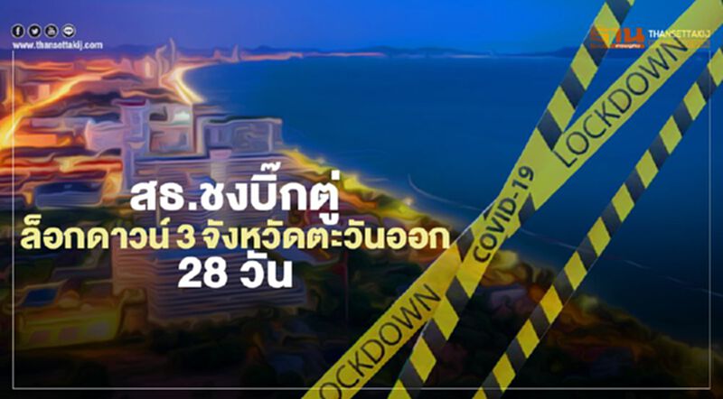 สธ.ชงบิ๊กตู่ ล็อกดาวน์ 3 จังหวัดภาคตะวันออก 28 วัน สธ.ชงบิ๊กตู่ ล็อกดาวน์ 3 จังหวัดภาคตะวันออก 28 วัน