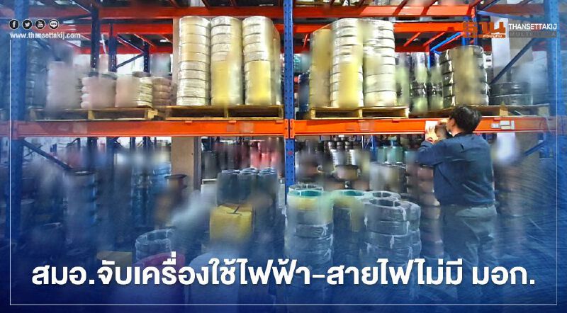 “สมอ.” ทลายโกดังจับเครื่องใช้ไฟฟ้า-สายไฟไม่มี มอก.มูลค่ากว่า 20 ล้าน 