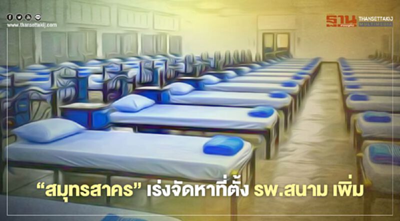 "สมุทรสาคร"เร่งจัดหาที่ตั้ง "โรงพยาบาลสนาม" เพิ่ม "สมุทรสาคร"เร่งจัดหาที่ตั้ง "โรงพยาบาลสนาม" เพิ่ม