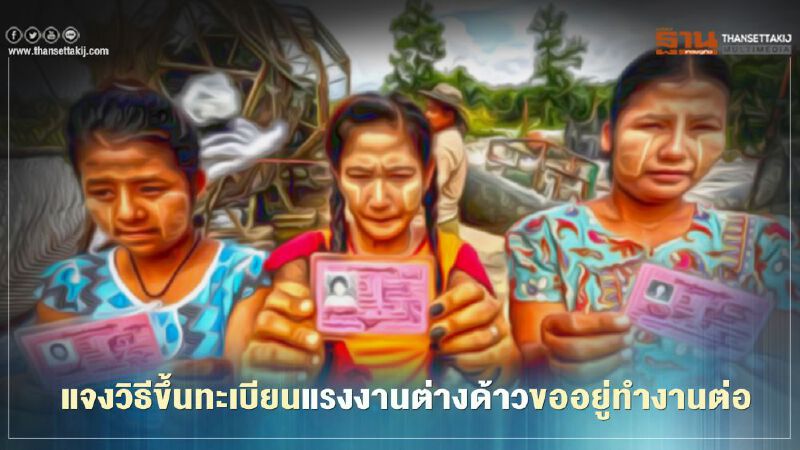 แจงวิธีขึ้นทะเบียน"แรงงานต่างด้าว"ขออยู่ทำงานต่อ