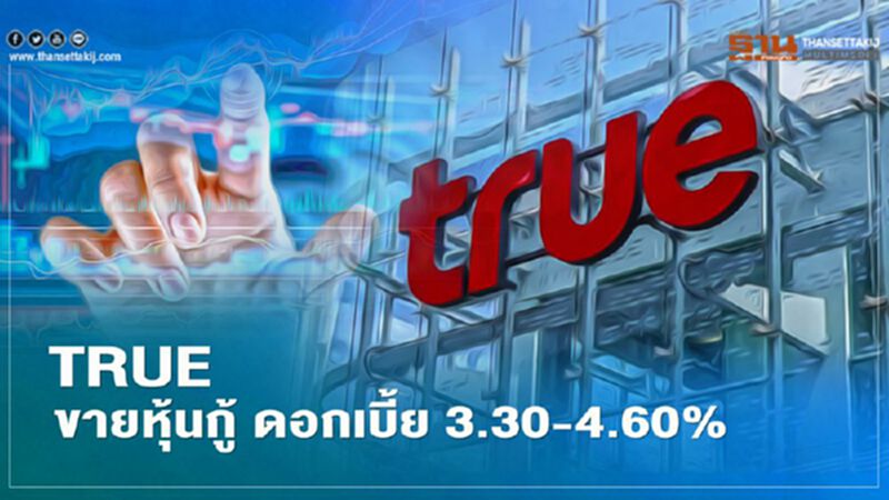 TRUE ขายหุ้นกู้ 4 ชุด ดอกเบี้ย 3.30-4.60% TRUE ขายหุ้นกู้ 4 ชุด ดอกเบี้ย 3.30-4.60%