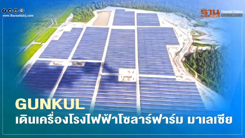 “GUNKUL” เดินเครื่องโรงไฟฟ้ามาเลเซีย 29.99 เมกะวัตต์ 