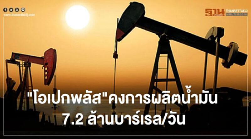 "โอเปกพลัส"มีมติคงการผลิตน้ำมัน 7.2 ล้านบาร์เรล/วัน "โอเปกพลัส"มีมติคงการผลิตน้ำมัน 7.2 ล้านบาร์เรล/วัน