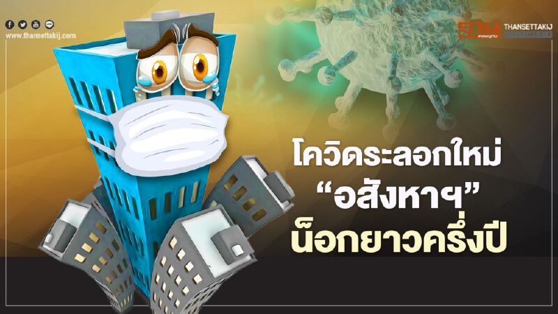 โควิดระลอกใหม่ ‘อสังหาฯ’ น็อกยาวครึ่งปี โควิดระลอกใหม่ ‘อสังหาฯ’ น็อกยาวครึ่งปี