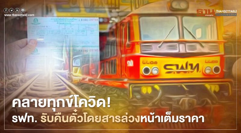 คลายทุกข์โควิด! รฟท. รับคืนตั๋วโดยสารล่วงหน้าเต็มราคา