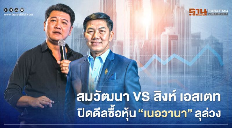 สมวัฒนา VS สิงห์ เอสเตท ปิดดีลซื้อขายหุ้น " เนอวานา ไดอิ" ลุล่วง 