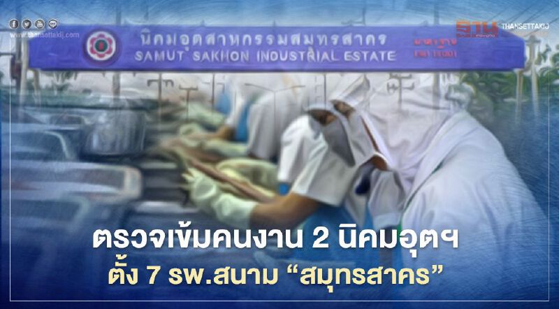 ตรวจเข้มคนงาน 2 นิคมอุตฯ ตั้ง 7 รพ.สนาม “สมุทรสาคร”