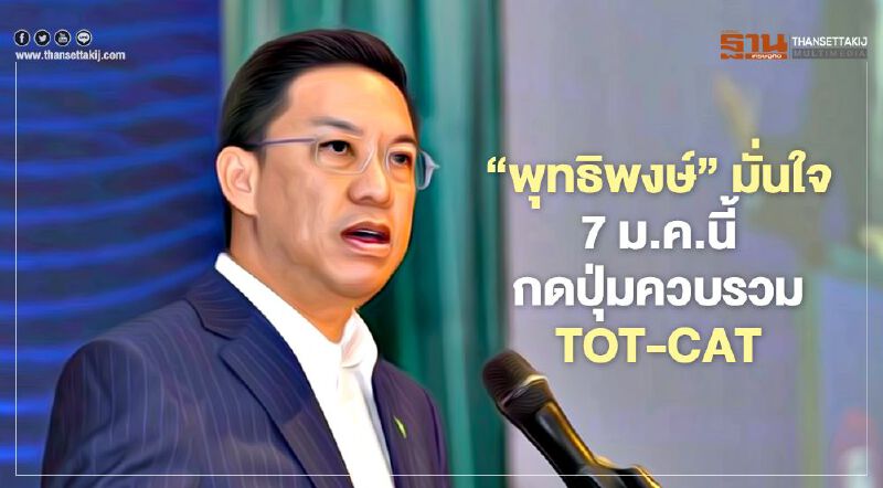 "พุทธิพงษ์" ยัน 7 ม.ค.นี้ กดปุ่มควบรวม ทีโอที-แคท พร้อมตั้ง NT แน่นอน