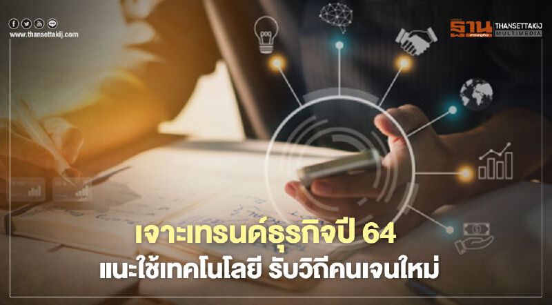 เจาะเทรนด์ธุรกิจปี 64  แนะใช้เทคโนโลยี รับวิถีคนเจนใหม่