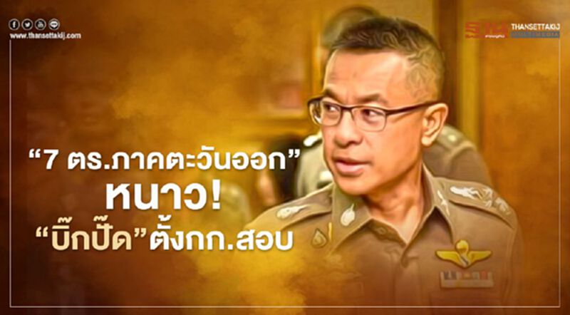 7 ตร.ภาคตะวันออก”หนาว! “บิ๊กปั๊ด”ตั้งกรรมการสอบ 7 ตร.ภาคตะวันออก”หนาว! “บิ๊กปั๊ด”ตั้งกรรมการสอบ