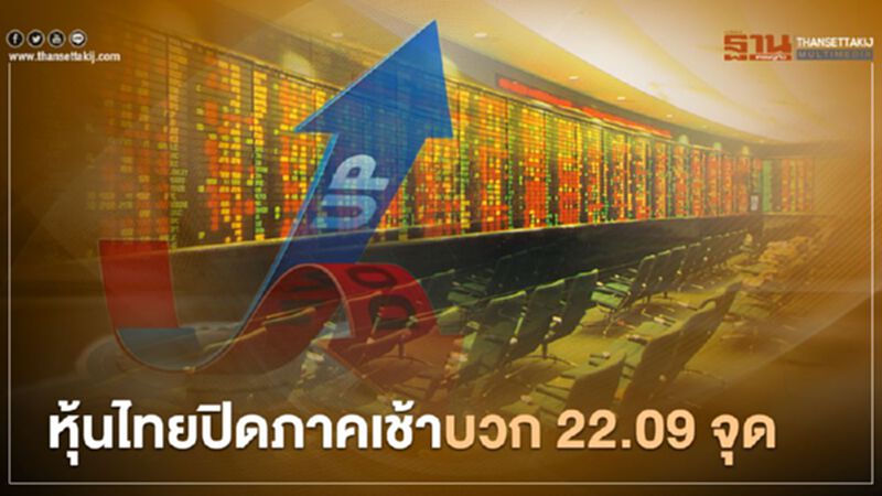 หุ้นไทยปิดภาคเช้าบวก 22.09 จุด หุ้นไทยปิดภาคเช้าบวก 22.09 จุด