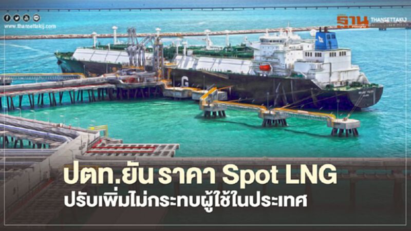“ปตท.” ยันราคา Spot LNG ปรับเพิ่มไม่กระทบผู้ใช้ในประเทศ “ปตท.” ยันราคา Spot LNG ปรับเพิ่มไม่กระทบผู้ใช้ในประเทศ