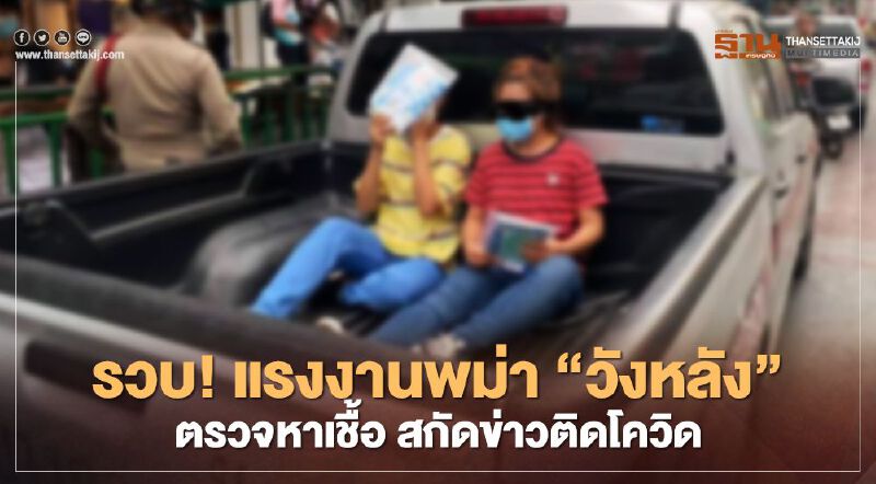 รวบ! แรงงานพม่า "วังหลัง" ตรวจหาเชื้อ สกัดข่าวติดโควิด รวบ! แรงงานพม่า "วังหลัง" ตรวจหาเชื้อ สกัดข่าวติดโควิด