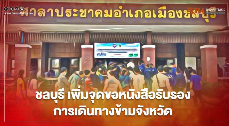 "ชลบุรี"ประกาศเพิ่มจุดขอ"หนังสือรับรองการเดินทางข้ามจังหวัด"