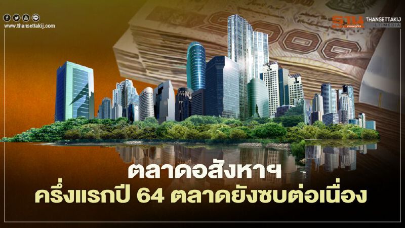 ตลาดอสังหาฯ   ครึ่งแรกปี 64 ตลาดยังซบต่อเนื่องไม่ต่างปี63