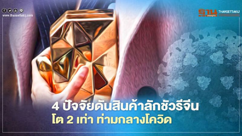 เผย4ปัจจัยดันสินค้าลักชัวรีจีนโต 2 เท่า ท่ามกลางโควิด เผย4ปัจจัยดันสินค้าลักชัวรีจีนโต 2 เท่า ท่ามกลางโควิด