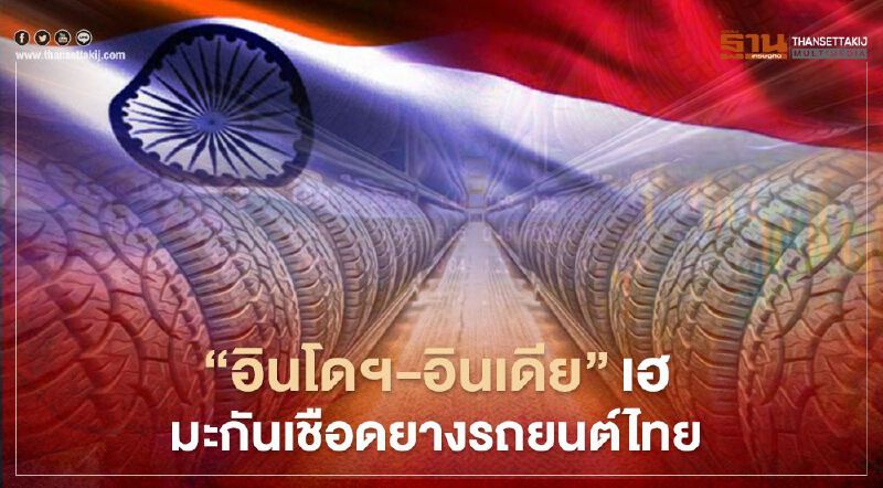 “อินโดฯ-อินเดีย”เฮ มะกันเชือดยางรถยนต์ไทย