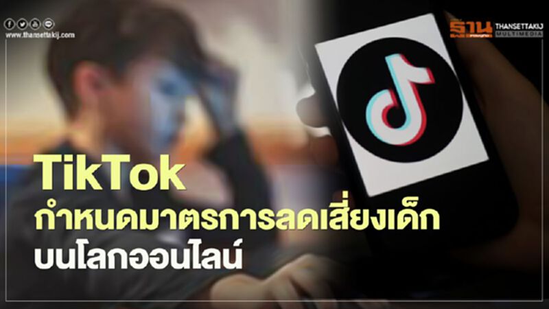 TikTok กำหนดมาตรการลดเสี่ยงเด็กบนโลกออนไลน์ TikTok กำหนดมาตรการลดเสี่ยงเด็กบนโลกออนไลน์