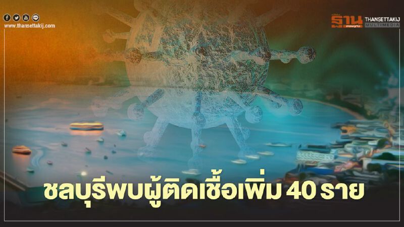 ชลบุรียอด"ผู้ติดเชื้อโควิด"ยังพุ่ง วันนี้พบอีก 40 ราย 
