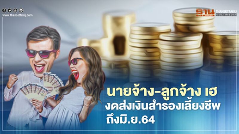 นายจ้าง-ลูกจ้าง เฮ งดส่งเงินสำรองเลี้ยงชีพ ถึงมิ.ย.64 นายจ้าง-ลูกจ้าง เฮ งดส่งเงินสำรองเลี้ยงชีพ ถึงมิ.ย.64