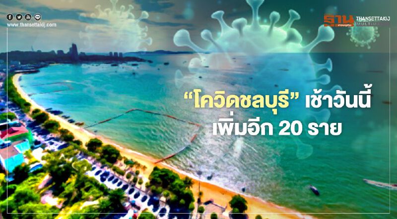 “โควิดชลบุรี”เช้าวันนี้เพิ่มอีก 20 ราย สะสมรวม 587 