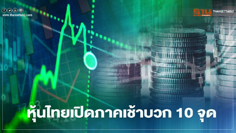 หุ้นไทยเปิดภาคเช้าบวก 10 จุด หุ้นไทยเปิดภาคเช้าบวก 10 จุด