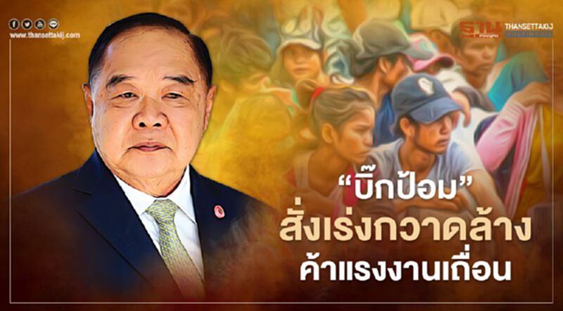 “บิ๊กป้อม” สั่ง ความมั่นคง เร่งกวาดล้างค้าแรงงานเถื่อน “บิ๊กป้อม” สั่ง ความมั่นคง เร่งกวาดล้างค้าแรงงานเถื่อน