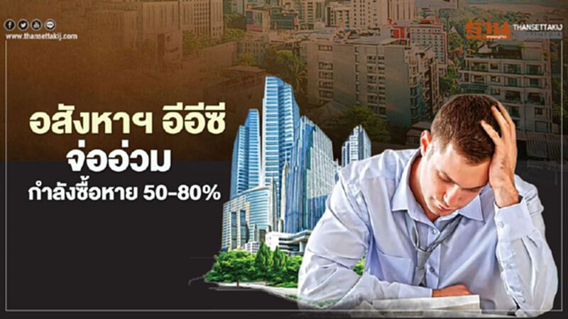 อสังหาฯ อีอีซี จ่ออ่วม กำลังซื้อหาย 50-80% อสังหาฯ อีอีซี จ่ออ่วม กำลังซื้อหาย 50-80%