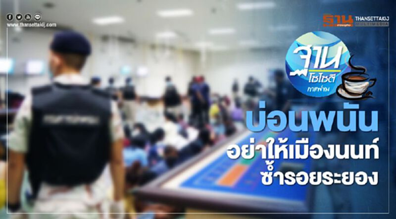 บ่อนพนัน อย่าให้เมืองนนท์ ซ้ำรอยระยอง บ่อนพนัน อย่าให้เมืองนนท์ ซ้ำรอยระยอง