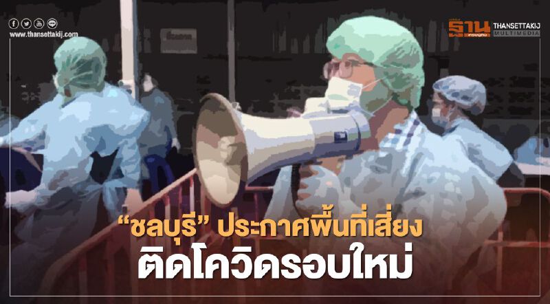 “ชลบุรี” อัพเดท พื้นที่เสี่ยงติดโควิดรอบใหม่ 8 แห่ง 