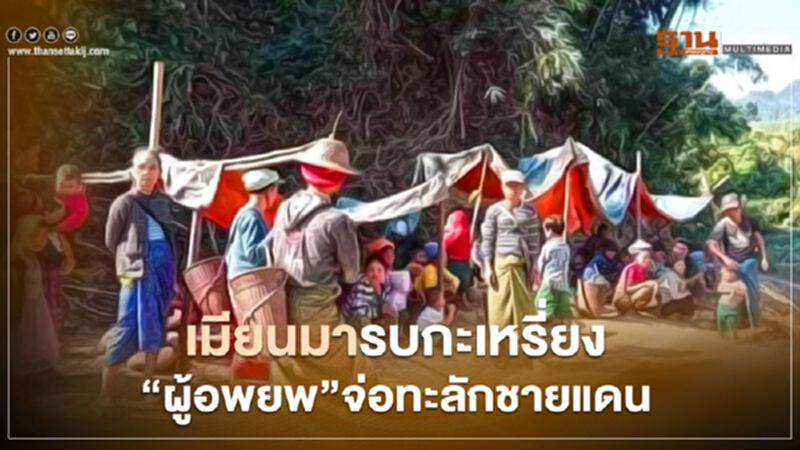 เมียนมารบกะเหรี่ยง"ผู้อพยพ"จ่อทะลักชายแดน เมียนมารบกะเหรี่ยง"ผู้อพยพ"จ่อทะลักชายแดน