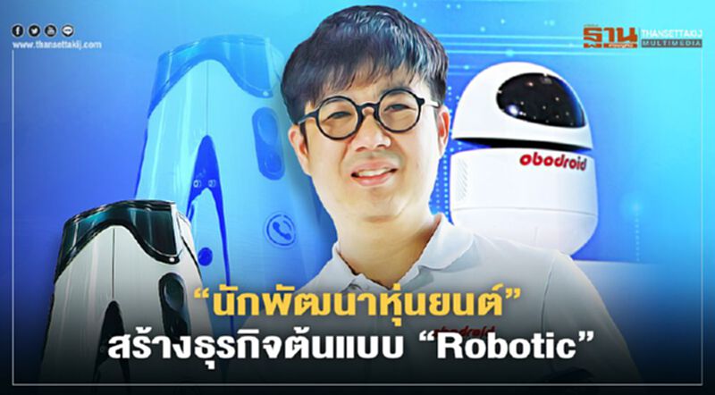 “นักพัฒนาหุ่นยนต์” สร้างธุรกิจต้นแบบ “Robotic” “นักพัฒนาหุ่นยนต์” สร้างธุรกิจต้นแบบ “Robotic”