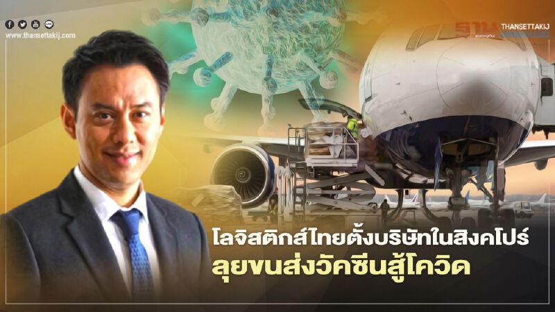 โลจิสติกส์ไทยเจ๋ง ตั้งบริษัทในสิงคโปร์ลุยขนส่งวัคซีนสู้โควิด
