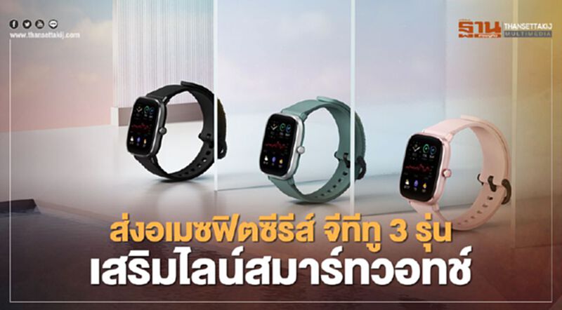 ส่งอเมซฟิตซีรีส์ จีทีทู 3 รุ่น เสริมไลน์สมาร์ทวอทช์ ส่งอเมซฟิตซีรีส์ จีทีทู 3 รุ่น เสริมไลน์สมาร์ทวอทช์