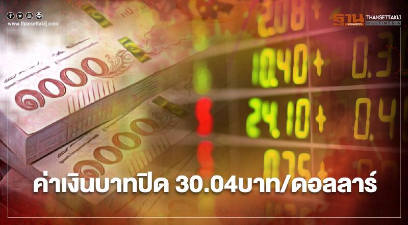 อัตราแลกเปลี่ยนค่าเงินบาทปิดตลาด “แข็งค่า” ที่ระดับ 30.04บาท/ดอลลาร์	