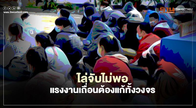 ไล่จับไม่พอ แรงงานเถื่อน ต้องแก้ทั้งวงจร ไล่จับไม่พอ แรงงานเถื่อน ต้องแก้ทั้งวงจร