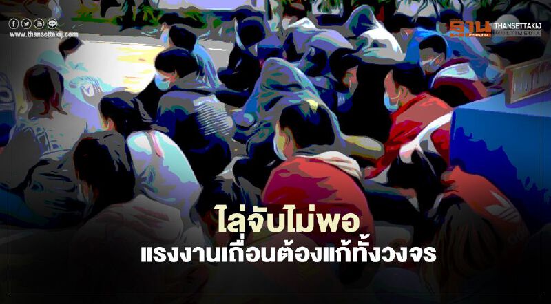 ไล่จับไม่พอ  แรงงานเถื่อน  ต้องแก้ทั้งวงจร