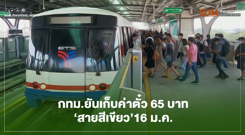 กทม.ยันเก็บค่าตั๋ว 65 บาท  ‘รถไฟฟ้าสายสีเขียว’ 16 ม.ค.