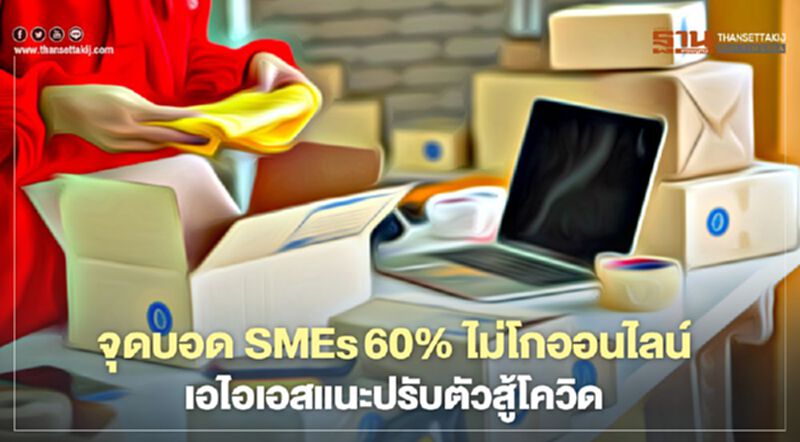 จุดบอด! SMEs 60% ไม่โกออนไลน์ เอไอเอสแนะปรับตัวสู้โควิด จุดบอด! SMEs 60% ไม่โกออนไลน์ เอไอเอสแนะปรับตัวสู้โควิด