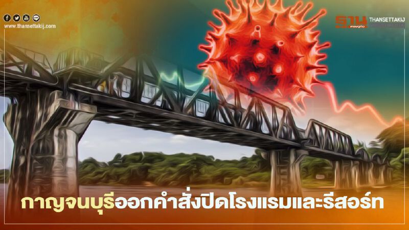 ผู้ว่าเมืองกาญจนฯ ออกคำสั่งปิดโรงแรมและรีสอร์ท มีผลวันนี้ หนีโควิด-19