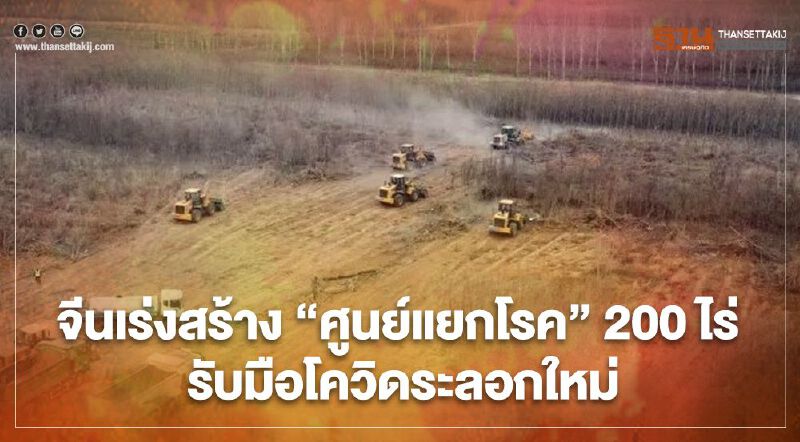 จีนเร่งสร้าง “ศูนย์แยกโรค” เนื้อที่ 200 ไร่ รับมือโควิดระลอกใหม่