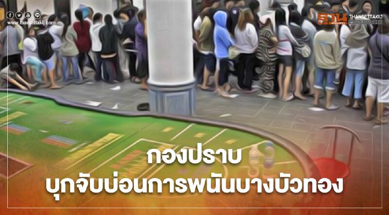 “กองปราบ”บุกทลายบ่อนพนันย่านบางบัวทอง
